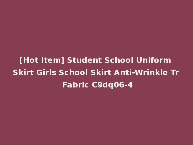 [Hot Item] Student School Uniform Skirt Girls School Skirt Anti-Wrinkle Tr Fabric C9dq06-4