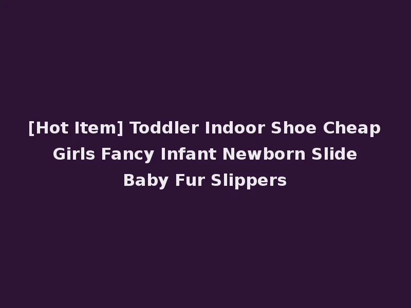 [Hot Item] Toddler Indoor Shoe Cheap Girls Fancy Infant Newborn Slide Baby Fur Slippers