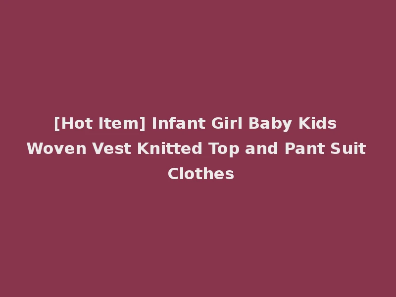 [Hot Item] Infant Girl Baby Kids Woven Vest Knitted Top and Pant Suit Clothes