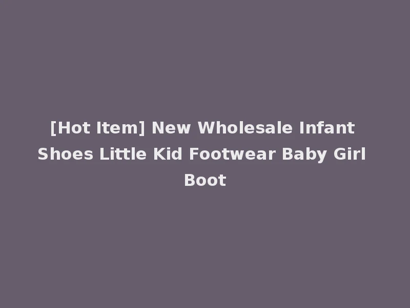 [Hot Item] New Wholesale Infant Shoes Little Kid Footwear Baby Girl Boot