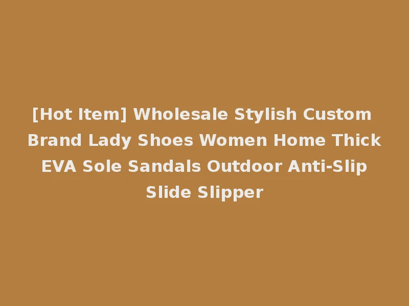 [Hot Item] Wholesale Stylish Custom Brand Lady Shoes Women Home Thick EVA Sole Sandals Outdoor Anti-Slip Slide Slipper