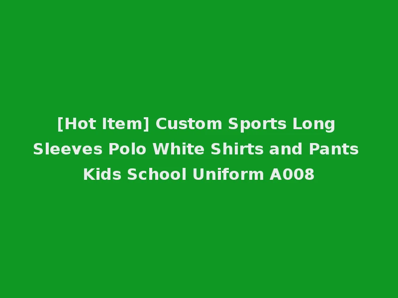 [Hot Item] Custom Sports Long Sleeves Polo White Shirts and Pants Kids School Uniform A008