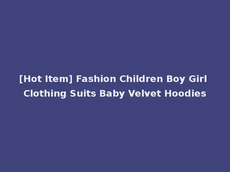 [Hot Item] Fashion Children Boy Girl Clothing Suits Baby Velvet Hoodies