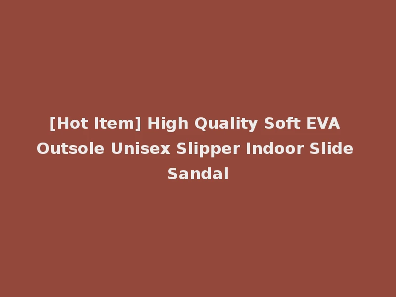 [Hot Item] High Quality Soft EVA Outsole Unisex Slipper Indoor Slide Sandal