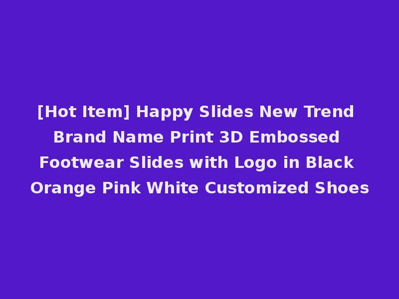 [Hot Item] Happy Slides New Trend Brand Name Print 3D Embossed Footwear Slides with Logo in Black Orange Pink White Customized Shoes