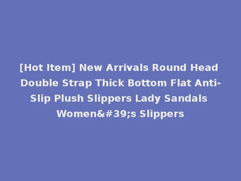 [Hot Item] New Arrivals Round Head Double Strap Thick Bottom Flat Anti-Slip Plush Slippers Lady Sandals Women's Slippers