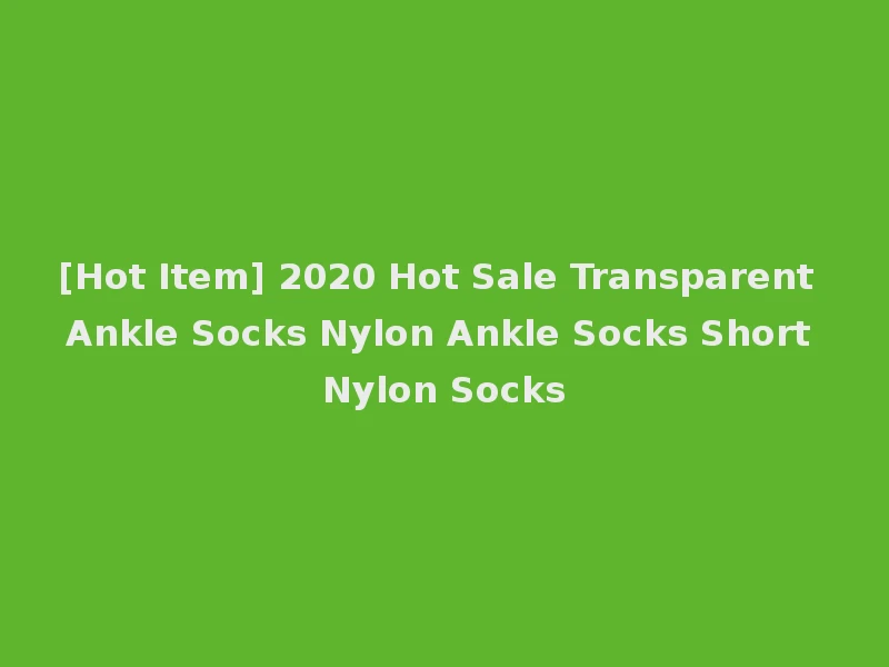 [Hot Item] 2020 Hot Sale Transparent Ankle Socks Nylon Ankle Socks Short Nylon Socks