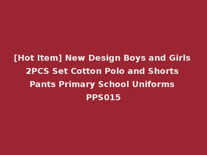 [Hot Item] New Design Boys and Girls 2PCS Set Cotton Polo and Shorts Pants Primary School Uniforms PPS015