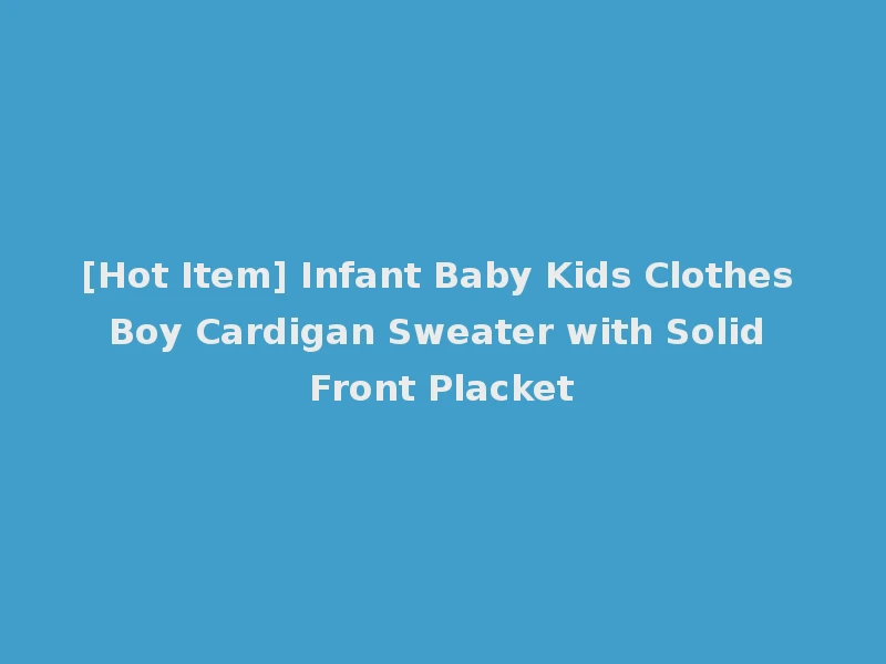 [Hot Item] Infant Baby Kids Clothes Boy Cardigan Sweater with Solid Front Placket