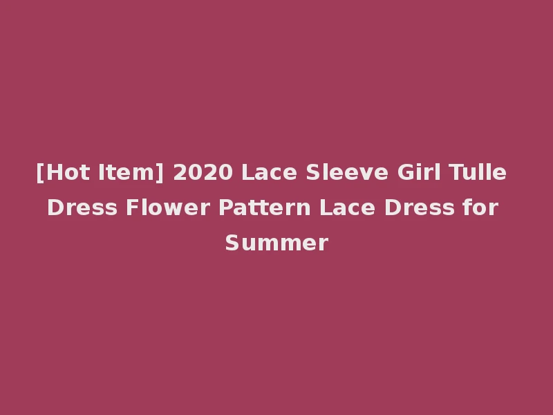 [Hot Item] 2020 Lace Sleeve Girl Tulle Dress Flower Pattern Lace Dress for Summer
