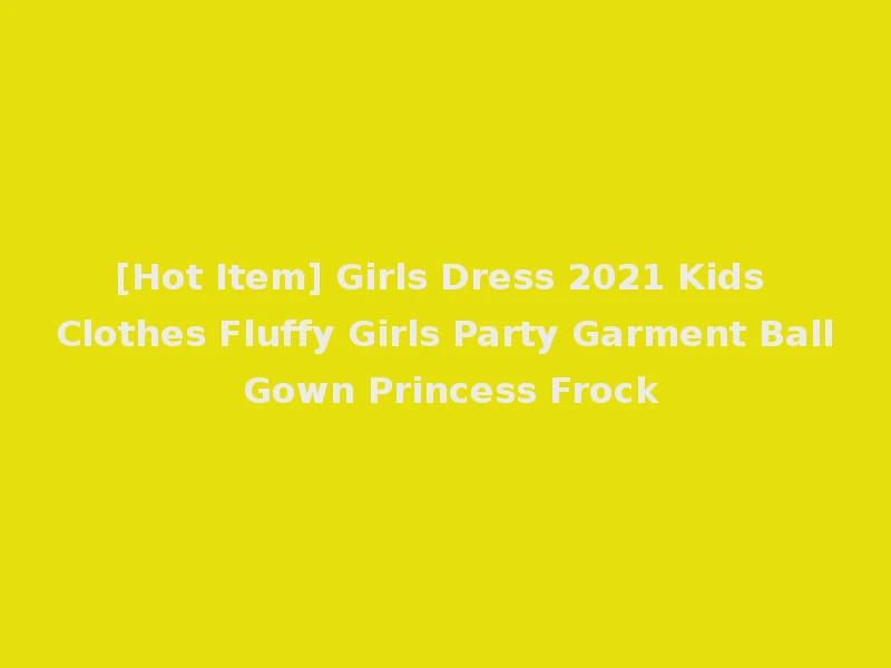 [Hot Item] Girls Dress 2021 Kids Clothes Fluffy Girls Party Garment Ball Gown Princess Frock