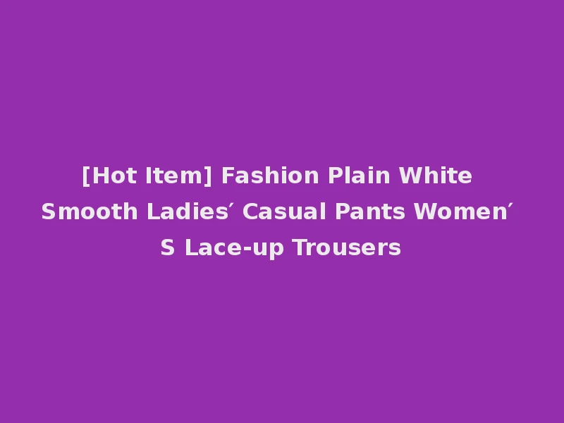 [Hot Item] Fashion Plain White Smooth Ladies′ Casual Pants Women′ S Lace-up Trousers