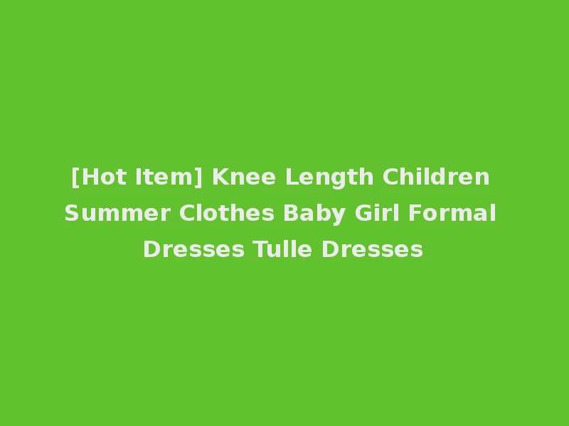 [Hot Item] Knee Length Children Summer Clothes Baby Girl Formal Dresses Tulle Dresses
