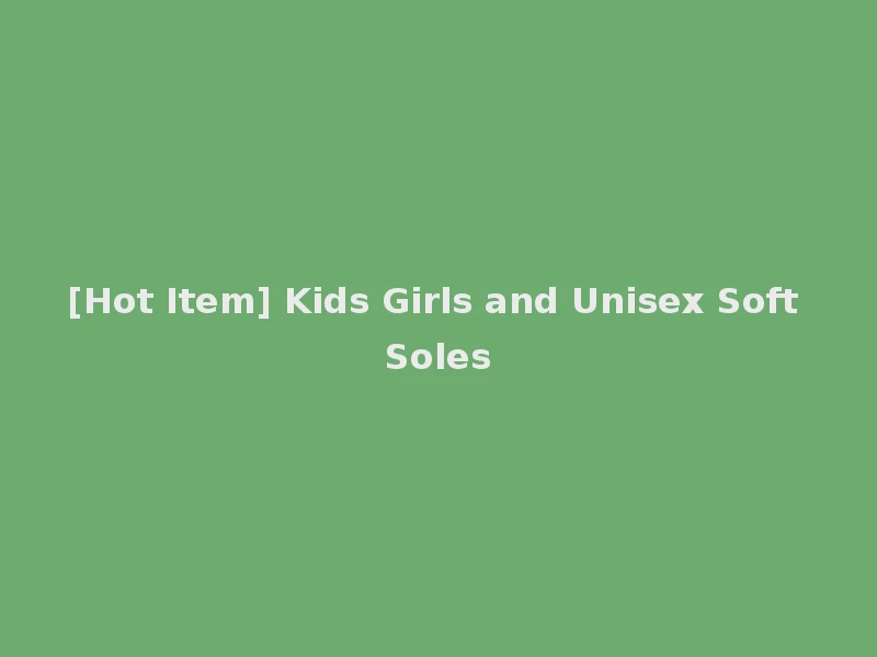 [Hot Item] Kids Girls and Unisex Soft Soles
