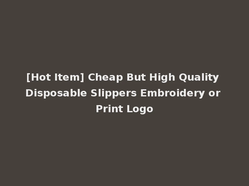 [Hot Item] Cheap But High Quality Disposable Slippers Embroidery or Print Logo