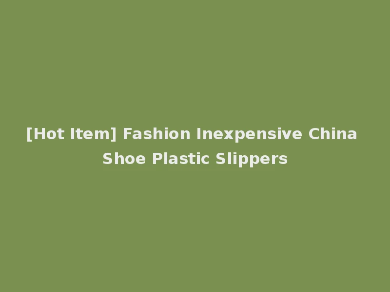 [Hot Item] Fashion Inexpensive China Shoe Plastic Slippers