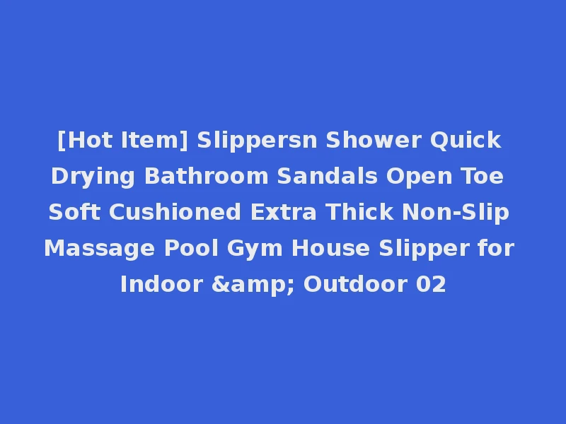 [Hot Item] Slippersn Shower Quick Drying Bathroom Sandals Open Toe Soft Cushioned Extra Thick Non-Slip Massage Pool Gym House Slipper for Indoor & Outdoor 02