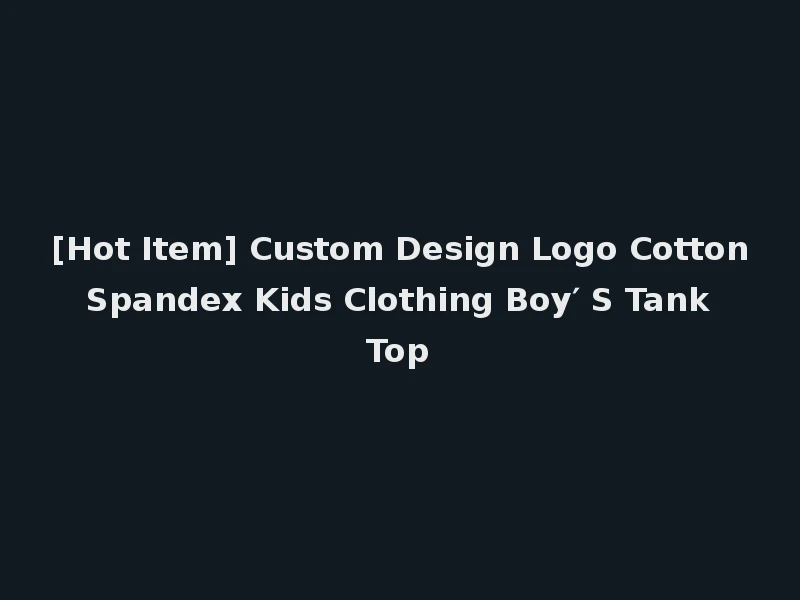 [Hot Item] Custom Design Logo Cotton Spandex Kids Clothing Boy′ S Tank Top
