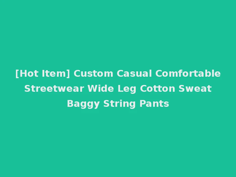 [Hot Item] Custom Casual Comfortable Streetwear Wide Leg Cotton Sweat Baggy String Pants