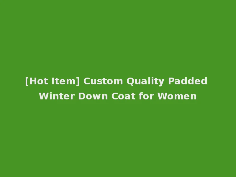 [Hot Item] Custom Quality Padded Winter Down Coat for Women