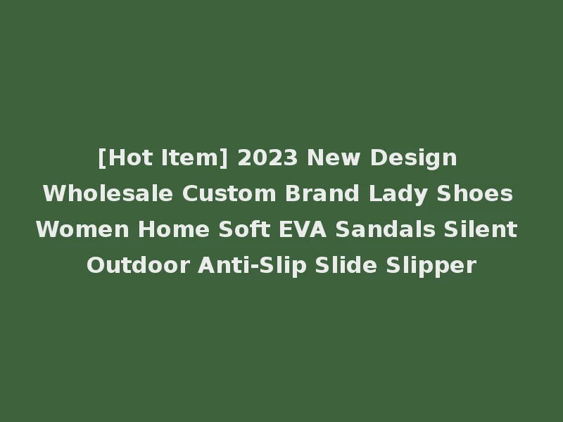 [Hot Item] 2023 New Design Wholesale Custom Brand Lady Shoes Women Home Soft EVA Sandals Silent Outdoor Anti-Slip Slide Slipper