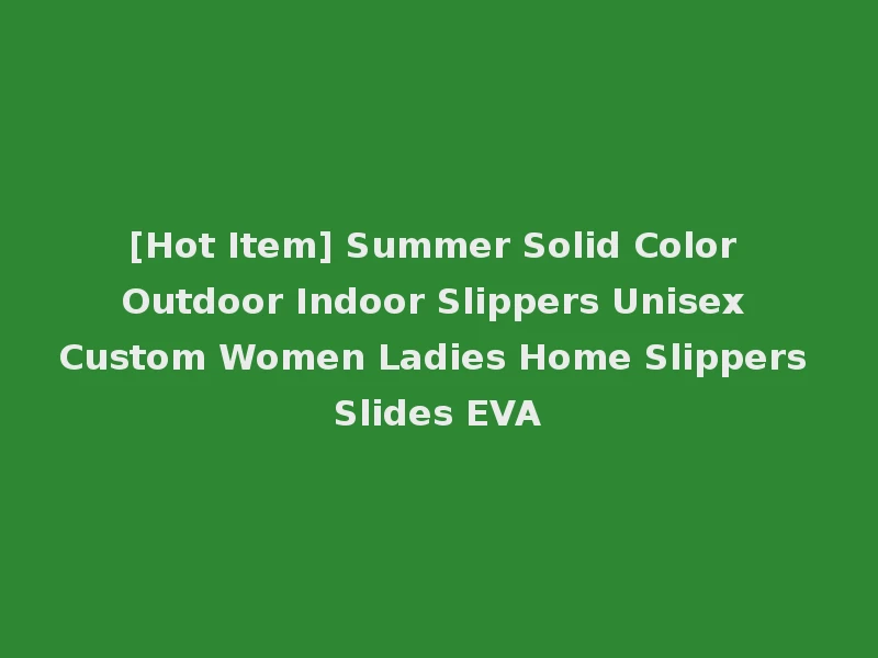 [Hot Item] Summer Solid Color Outdoor Indoor Slippers Unisex Custom Women Ladies Home Slippers Slides EVA