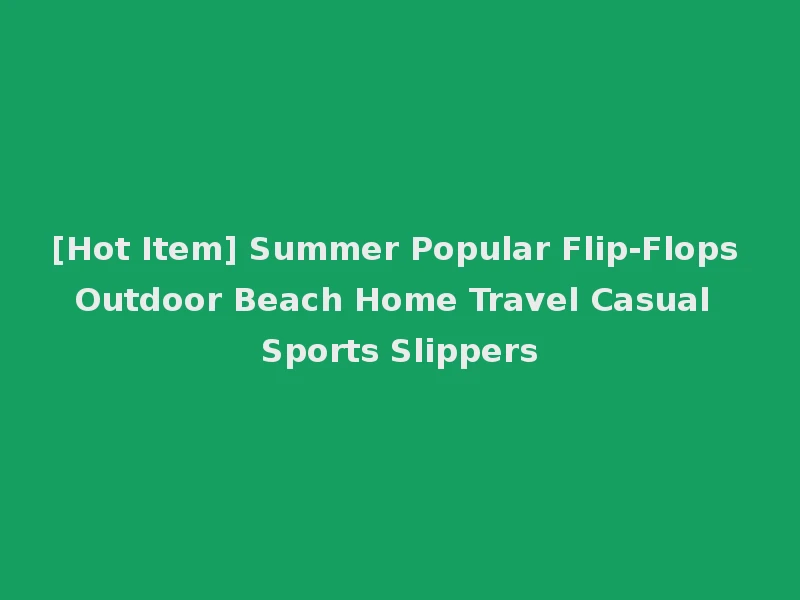 [Hot Item] Summer Popular Flip-Flops Outdoor Beach Home Travel Casual Sports Slippers
