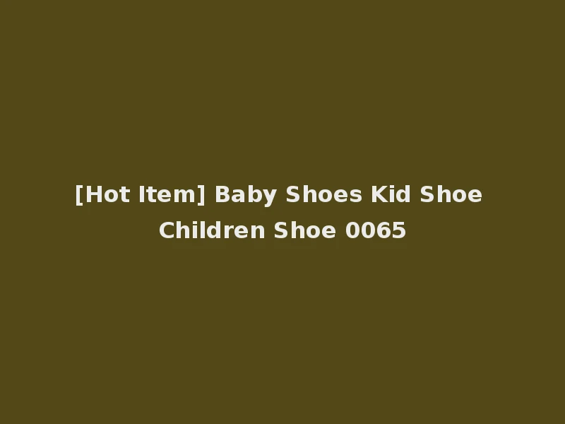 [Hot Item] Baby Shoes Kid Shoe Children Shoe 0065