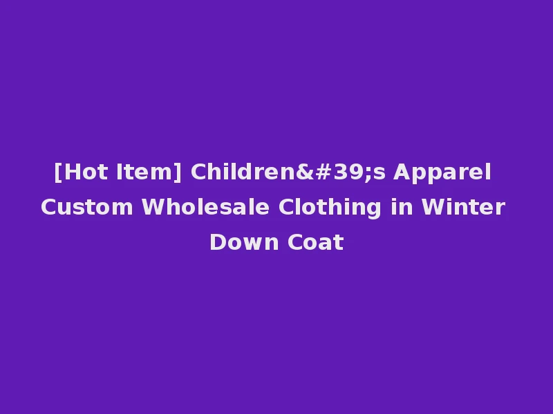 [Hot Item] Children's Apparel Custom Wholesale Clothing in Winter Down Coat