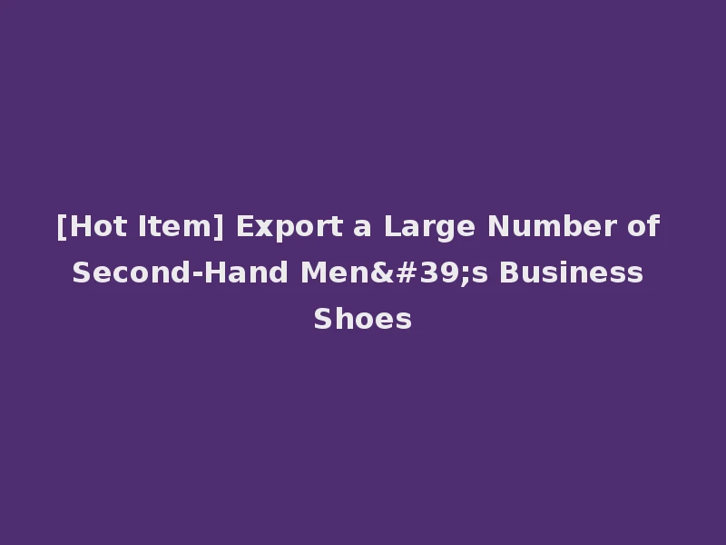 [Hot Item] Export a Large Number of Second-Hand Men's Business Shoes