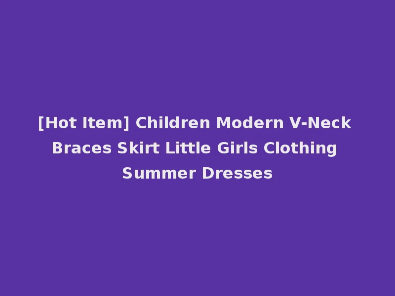 [Hot Item] Children Modern V-Neck Braces Skirt Little Girls Clothing Summer Dresses