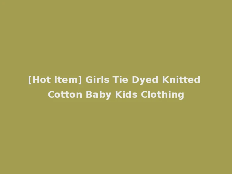 [Hot Item] Girls Tie Dyed Knitted Cotton Baby Kids Clothing