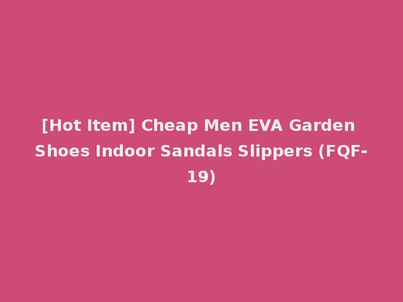 [Hot Item] Cheap Men EVA Garden Shoes Indoor Sandals Slippers (FQF-19)