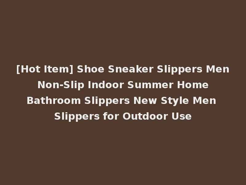 [Hot Item] Shoe Sneaker Slippers Men Non-Slip Indoor Summer Home Bathroom Slippers New Style Men Slippers for Outdoor Use