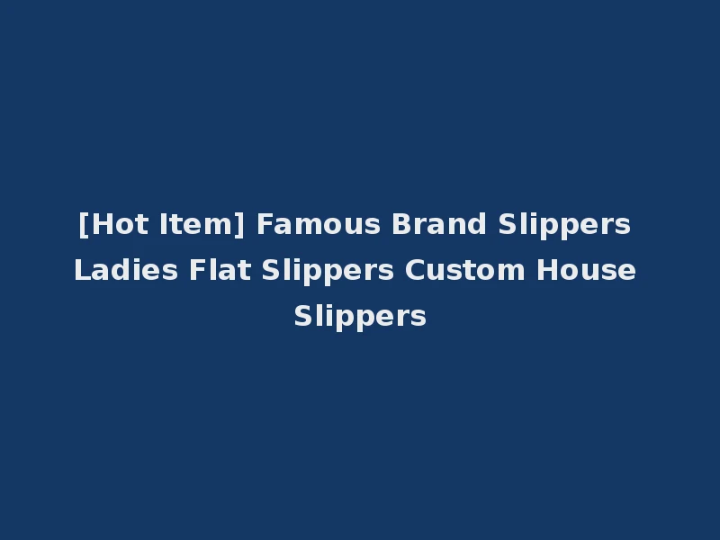 [Hot Item] Famous Brand Slippers Ladies Flat Slippers Custom House Slippers
