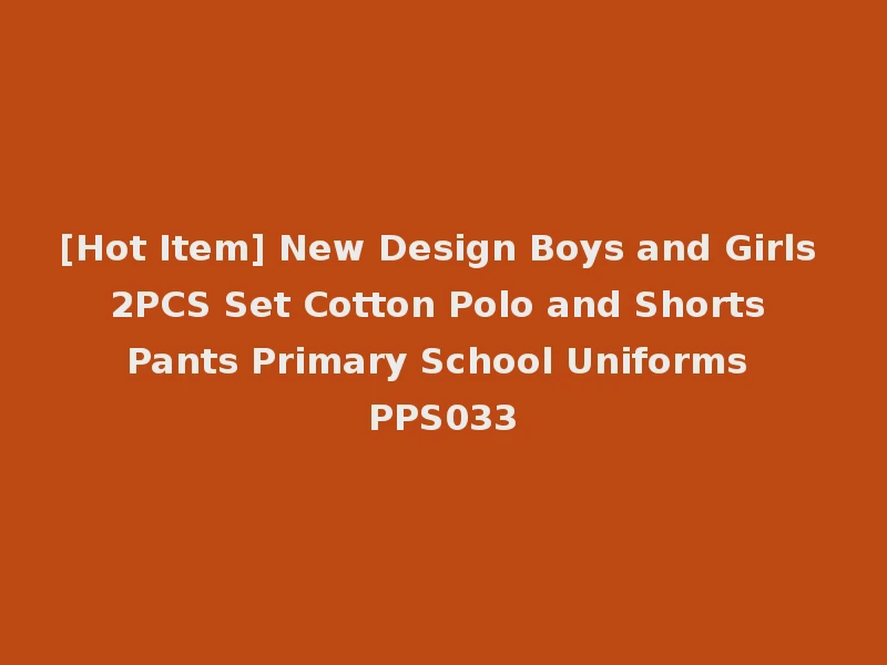 [Hot Item] New Design Boys and Girls 2PCS Set Cotton Polo and Shorts Pants Primary School Uniforms PPS033