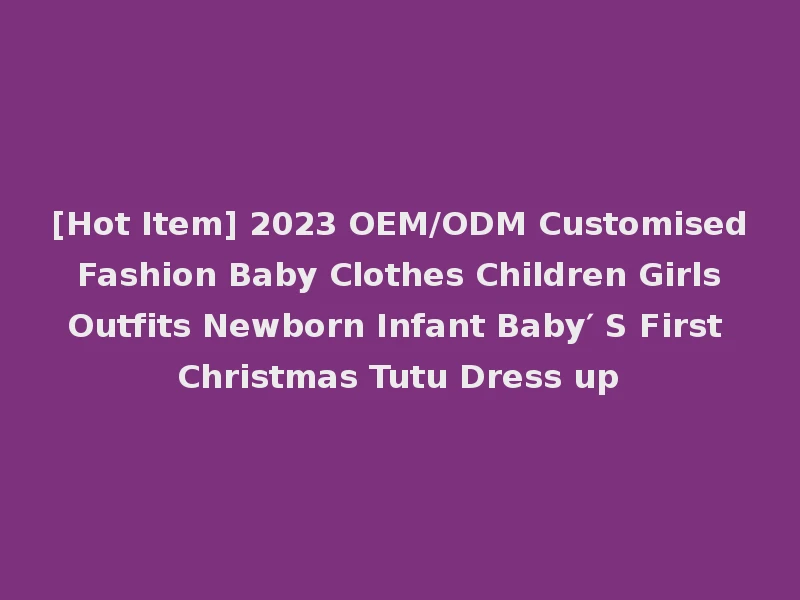 [Hot Item] 2023 OEM/ODM Customised Fashion Baby Clothes Children Girls Outfits Newborn Infant Baby′ S First Christmas Tutu Dress up