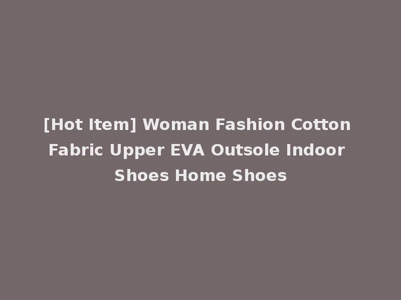 [Hot Item] Woman Fashion Cotton Fabric Upper EVA Outsole Indoor Shoes Home Shoes