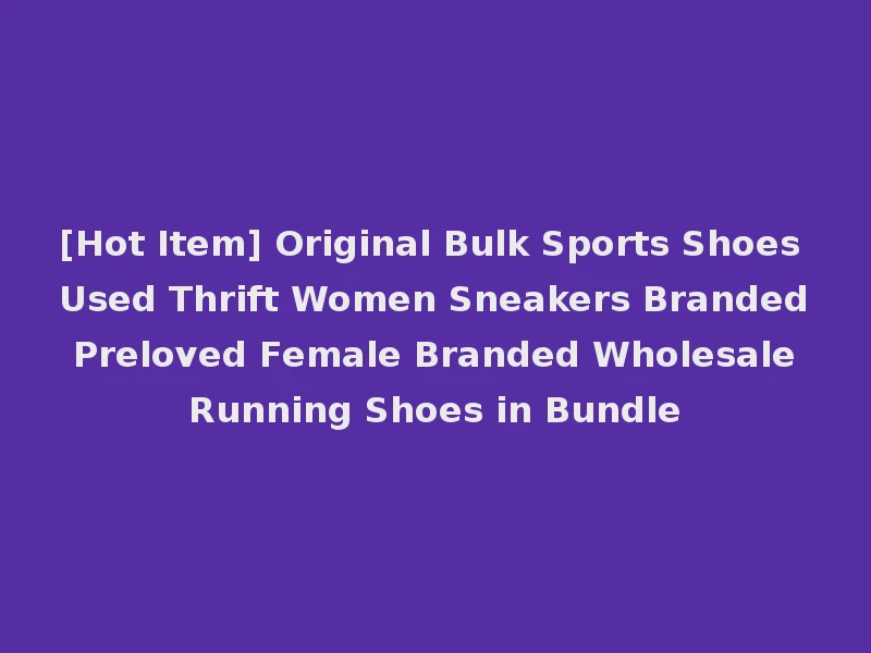 [Hot Item] Original Bulk Sports Shoes Used Thrift Women Sneakers Branded Preloved Female Branded Wholesale Running Shoes in Bundle