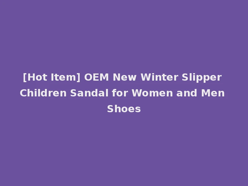 [Hot Item] OEM New Winter Slipper Children Sandal for Women and Men Shoes