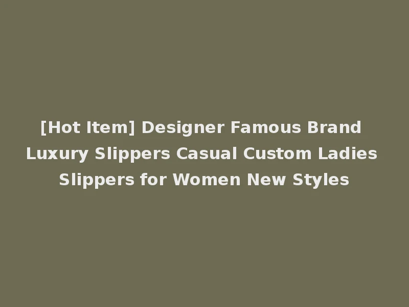 [Hot Item] Designer Famous Brand Luxury Slippers Casual Custom Ladies Slippers for Women New Styles