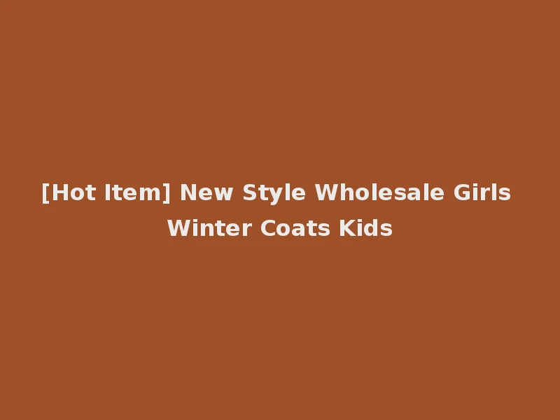 [Hot Item] New Style Wholesale Girls Winter Coats Kids