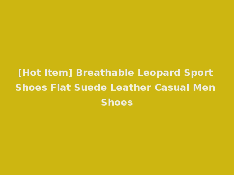 [Hot Item] Breathable Leopard Sport Shoes Flat Suede Leather Casual Men Shoes