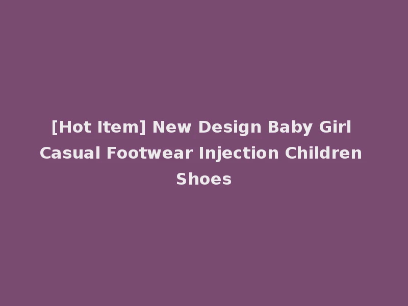 [Hot Item] New Design Baby Girl Casual Footwear Injection Children Shoes