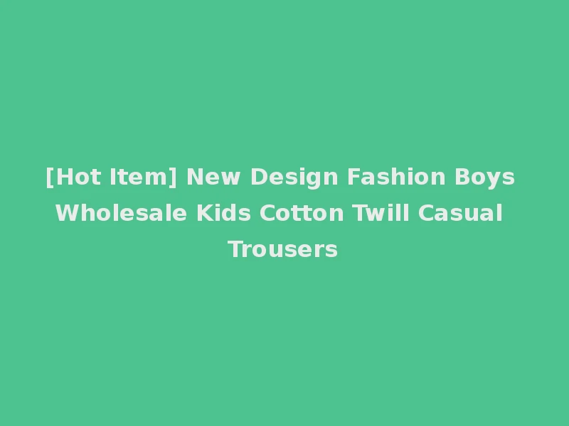 [Hot Item] New Design Fashion Boys Wholesale Kids Cotton Twill Casual Trousers