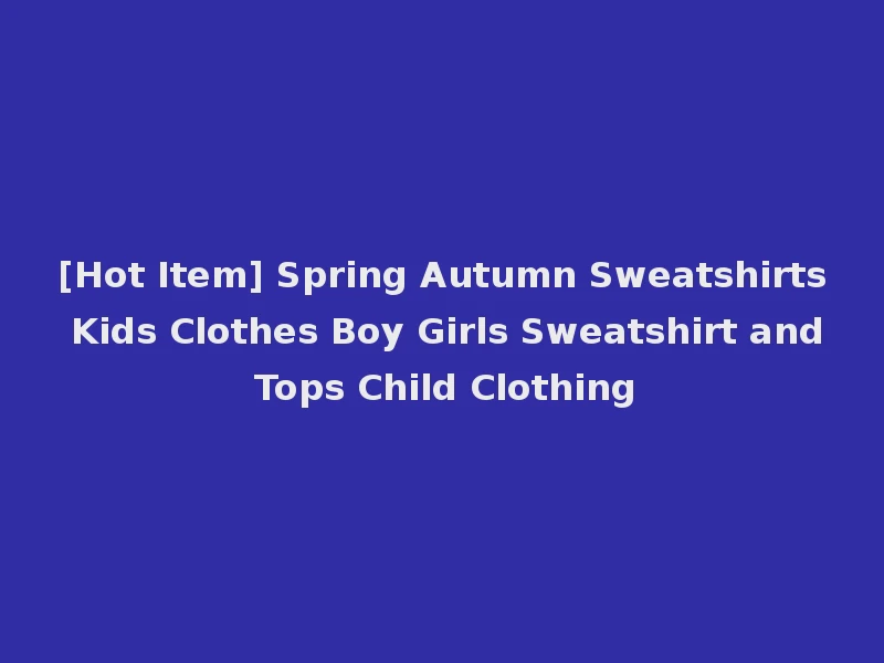 [Hot Item] Spring Autumn Sweatshirts Kids Clothes Boy Girls Sweatshirt and Tops Child Clothing