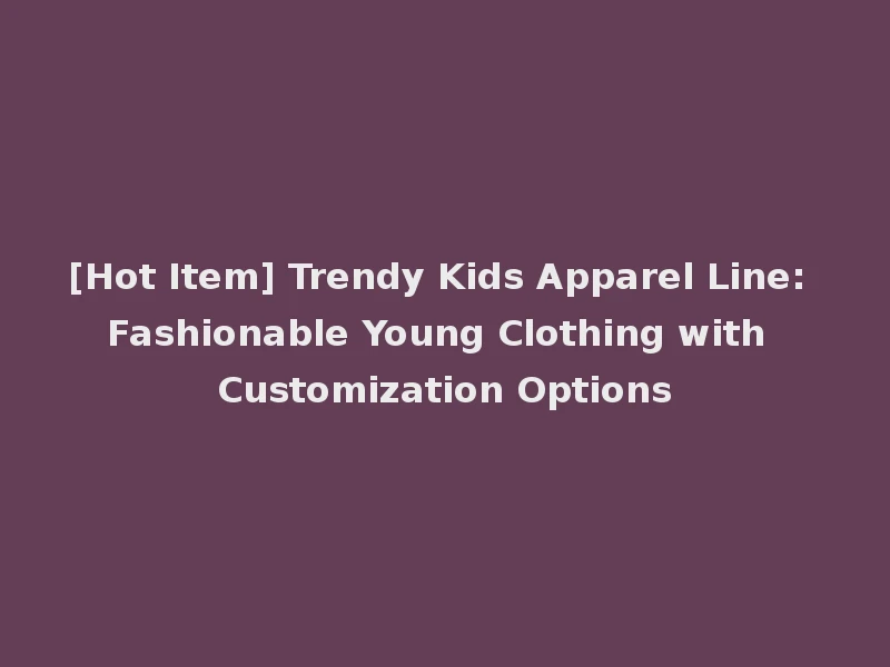 [Hot Item] Trendy Kids Apparel Line: Fashionable Young Clothing with Customization Options