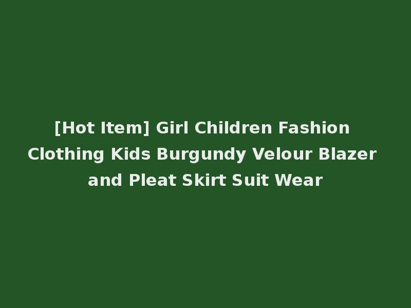 [Hot Item] Girl Children Fashion Clothing Kids Burgundy Velour Blazer and Pleat Skirt Suit Wear