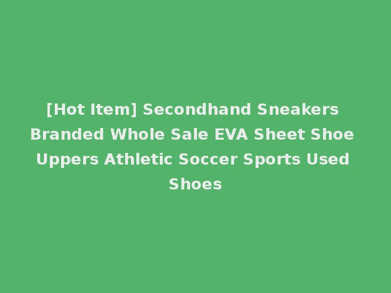 [Hot Item] Secondhand Sneakers Branded Whole Sale EVA Sheet Shoe Uppers Athletic Soccer Sports Used Shoes