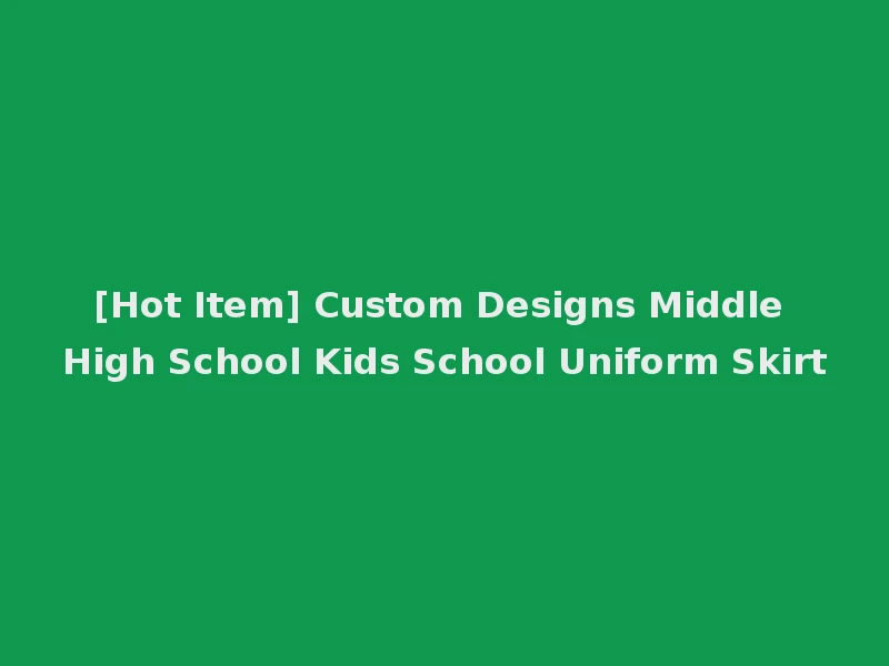 [Hot Item] Custom Designs Middle High School Kids School Uniform Skirt